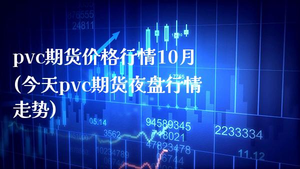 pvc期货价格行情10月(今天pvc期货夜盘行情走势)