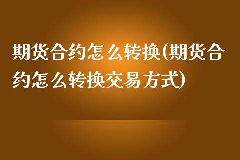 期货合约怎么转换(期货合约怎么转换交易方式)_https://www.boyangwujin.com_纳指期货_第1张