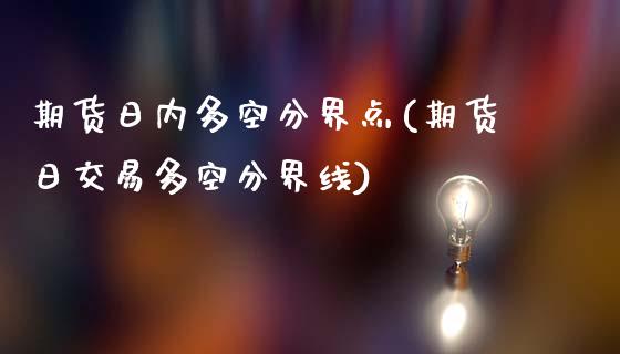 期货日内多空分界点(期货日交易多空分界线)