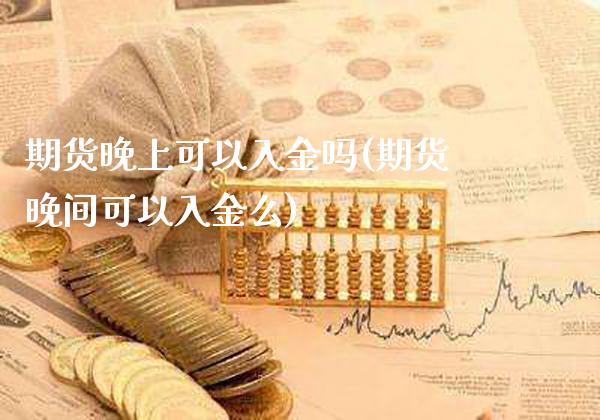 期货晚上可以入金吗(期货晚间可以入金么)