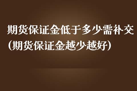 期货保证金低于多少需补交(期货保证金越少越好)