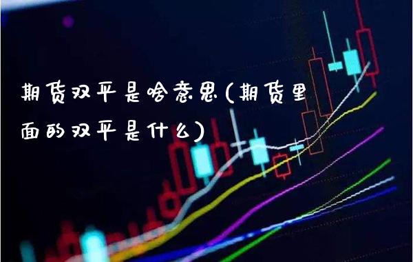 期货双平是啥意思(期货里面的双平是什么)_https://www.boyangwujin.com_原油期货_第1张