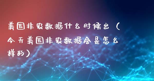 美国非农数据什么时候出（今天美国非农数据会是怎么样的）_https://www.boyangwujin.com_道指期货_第1张