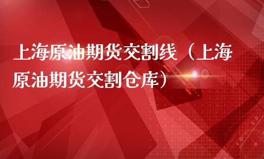 上海原油期货交割线（上海原油期货交割仓库）_https://www.boyangwujin.com_期货直播间_第1张