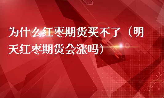 为什么红枣期货买不了（明天红枣期货会涨吗）