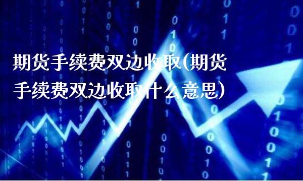 期货手续费双边收取(期货手续费双边收取什么意思)_https://www.boyangwujin.com_纳指期货_第1张