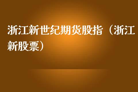 浙江新世纪期货股指（浙江新股票）_https://www.boyangwujin.com_道指期货_第1张