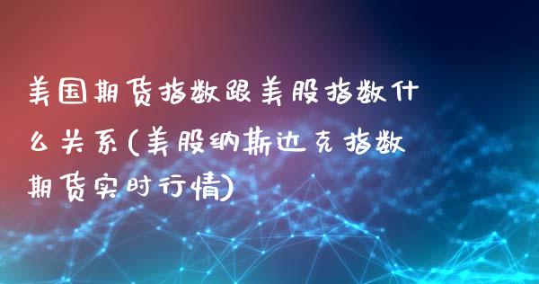 美国期货指数跟美股指数什么关系(美股纳斯达克指数期货实时行情)