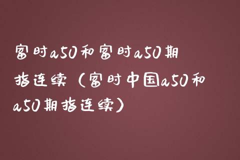 富时a50和富时a50期指连续（富时中国a50和a50期指连续）