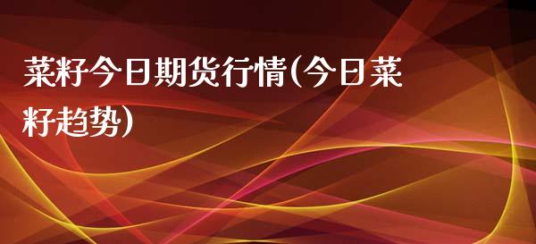 菜籽今日期货行情(今日菜籽趋势)_https://www.boyangwujin.com_期货直播间_第1张