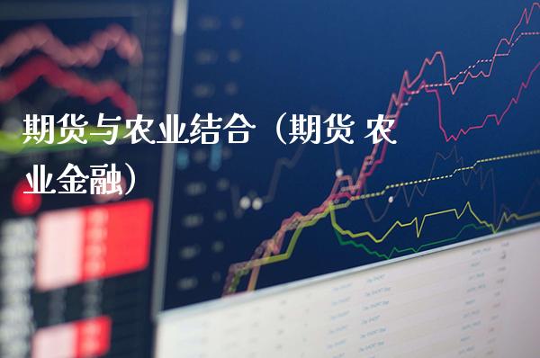 期货与农业结合（期货 农业金融）_https://www.boyangwujin.com_期货直播间_第1张