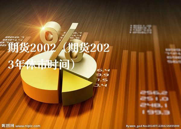 期货2002（期货2023年休市时间）_https://www.boyangwujin.com_黄金期货_第1张