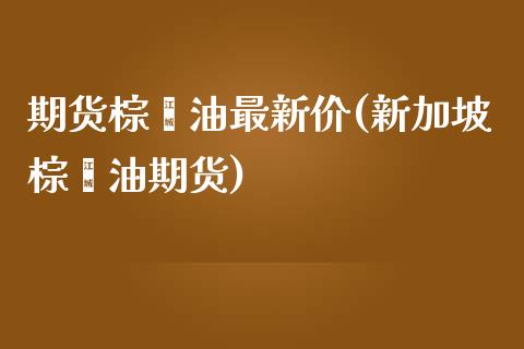 期货棕榈油最新价(新加坡棕榈油期货)_https://www.boyangwujin.com_道指期货_第1张