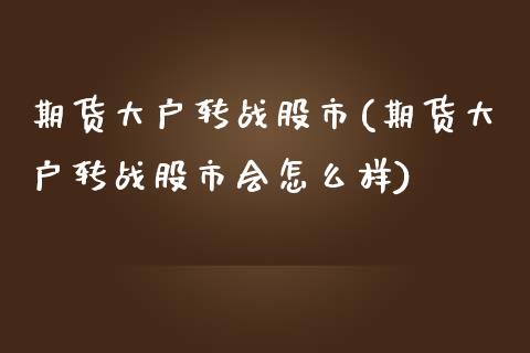 期货大户转战股市(期货大户转战股市会怎么样)_https://www.boyangwujin.com_恒指期货_第1张