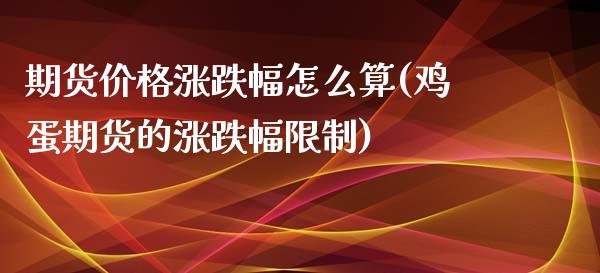 期货价格涨跌幅怎么算(鸡蛋期货的涨跌幅限制)_https://www.boyangwujin.com_期货直播间_第1张