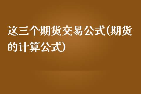 这三个期货交易公式(期货的计算公式)_https://www.boyangwujin.com_期货直播间_第1张