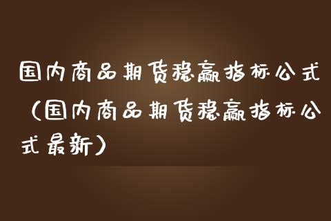 国内商品期货稳赢指标公式（国内商品期货稳赢指标公式最新）