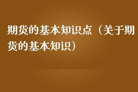 期货的基本知识点（关于期货的基本知识）_https://www.boyangwujin.com_期货直播间_第1张