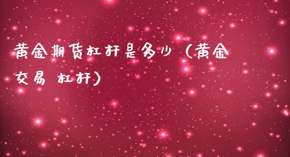 黄金期货杠杆是多少（黄金交易 杠杆）_https://www.boyangwujin.com_道指期货_第1张