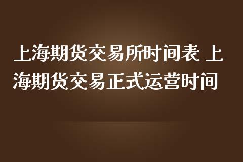 上海期货交易所时间表 上海期货交易正式运营时间