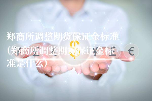 郑商所调整期货保证金标准(郑商所调整期货保证金标准是什么)