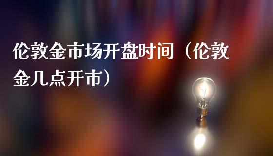 伦敦金市场开盘时间（伦敦金几点开市）_https://www.boyangwujin.com_原油期货_第1张