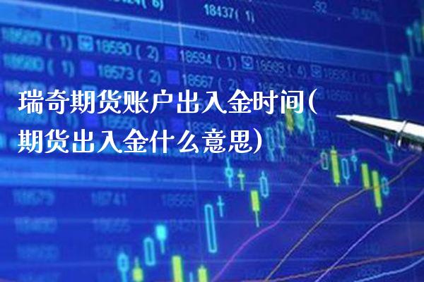 瑞奇期货账户出入金时间(期货出入金什么意思)