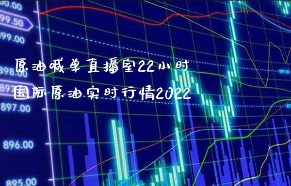 原油喊单直播室22小时 国际原油实时行情2022_https://www.boyangwujin.com_期货直播间_第1张