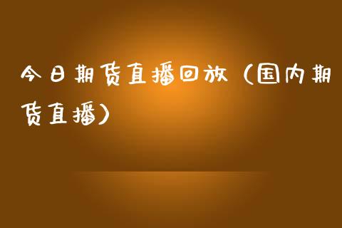 今日期货直播回放（国内期货直播）