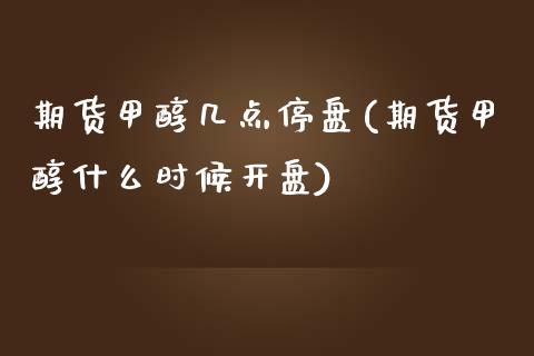 期货甲醇几点停盘(期货甲醇什么时候开盘)_https://www.boyangwujin.com_期货直播间_第1张