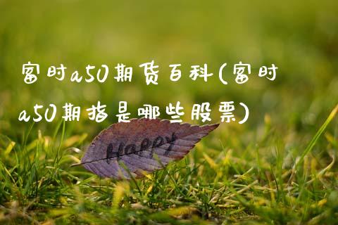 富时a50期货百科(富时a50期指是哪些股票)_https://www.boyangwujin.com_原油期货_第1张