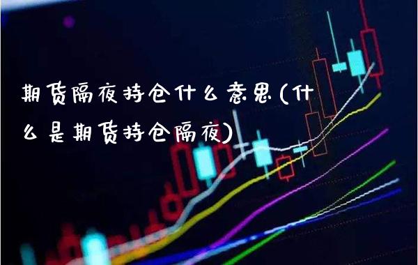 期货隔夜持仓什么意思(什么是期货持仓隔夜)_https://www.boyangwujin.com_黄金期货_第1张