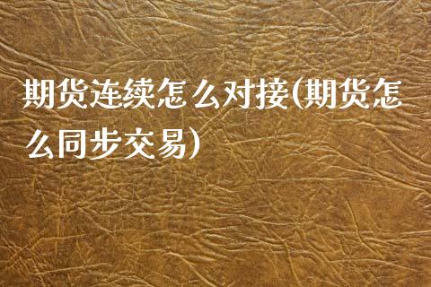 期货连续怎么对接(期货怎么同步交易)_https://www.boyangwujin.com_原油期货_第1张