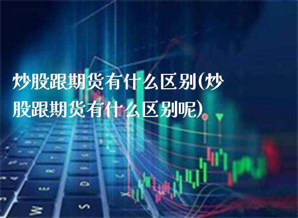 炒股跟期货有什么区别(炒股跟期货有什么区别呢)_https://www.boyangwujin.com_原油期货_第1张