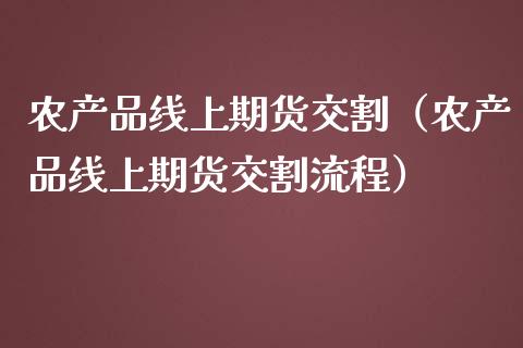 农产品线上期货交割（农产品线上期货交割流程）