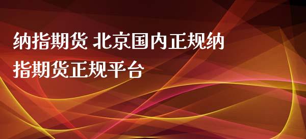 纳指期货 北京国内正规纳指期货正规平台_https://www.boyangwujin.com_纳指期货_第1张