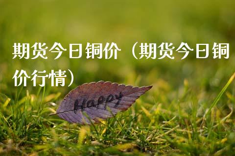 期货今日铜价（期货今日铜价行情）_https://www.boyangwujin.com_期货直播间_第1张