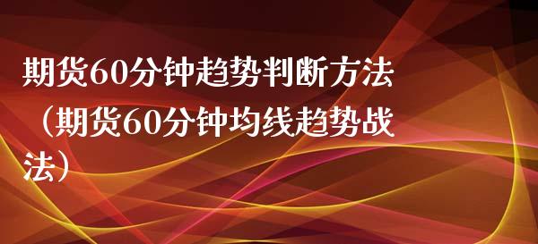 期货60分钟趋势判断方法（期货60分钟均线趋势战法）_https://www.boyangwujin.com_黄金期货_第1张