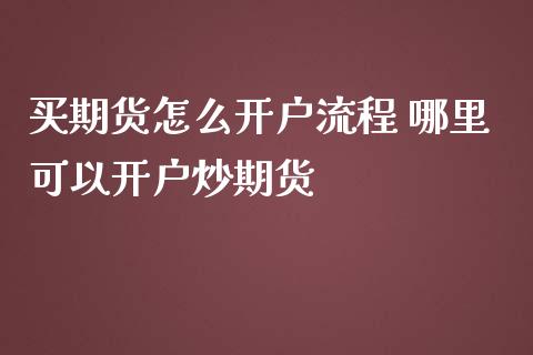 买期货怎么开户流程 哪里可以开户炒期货