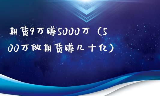 期货9万赚5000万（500万做期货赚几十亿）