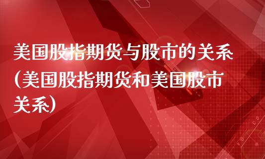 美国股指期货与股市的关系(美国股指期货和美国股市关系)_https://www.boyangwujin.com_期货直播间_第1张