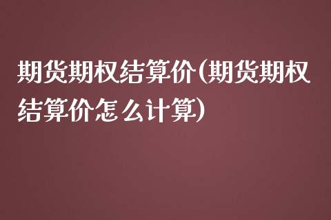 期货期权结算价(期货期权结算价怎么计算)