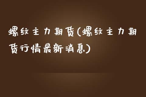 螺纹主力期货(螺纹主力期货行情最新消息)