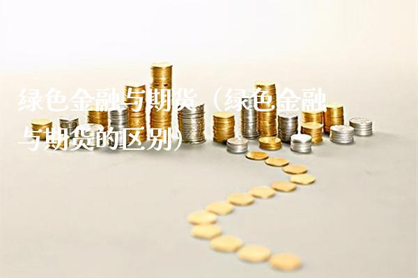 绿色金融与期货（绿色金融与期货的区别）