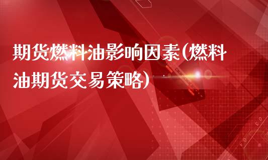 期货燃料油影响因素(燃料油期货交易策略)_https://www.boyangwujin.com_期货直播间_第1张