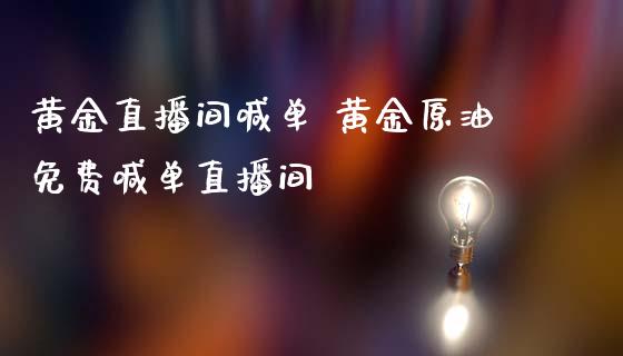 黄金直播间喊单 黄金原油免费喊单直播间