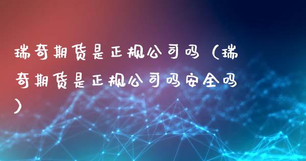 瑞奇期货是正规公司吗（瑞奇期货是正规公司吗安全吗）_https://www.boyangwujin.com_道指期货_第1张