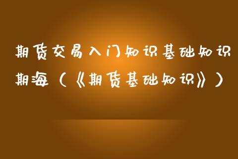 期货交易入门知识基础知识期海（《期货基础知识》）