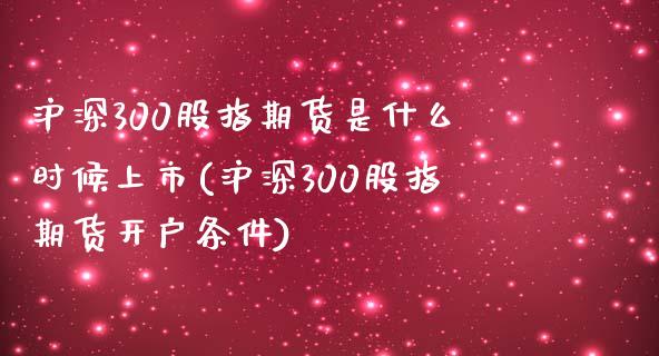 沪深300股指期货是什么时候上市(沪深300股指期货开户条件)_https://www.boyangwujin.com_黄金期货_第1张