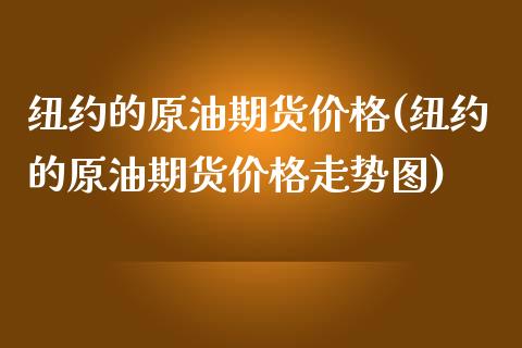 纽约的原油期货价格(纽约的原油期货价格走势图)